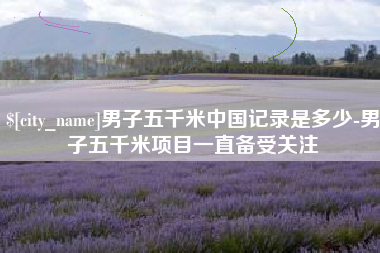 屯昌男子五千米中国记录是多少-男子五千米项目一直备受关注