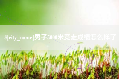 屯昌男子5000米竞走成绩怎么样了