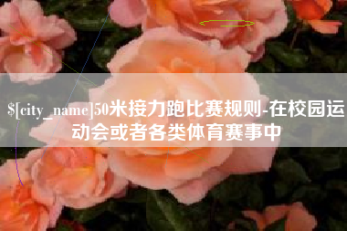 屯昌50米接力跑比赛规则-在校园运动会或者各类体育赛事中