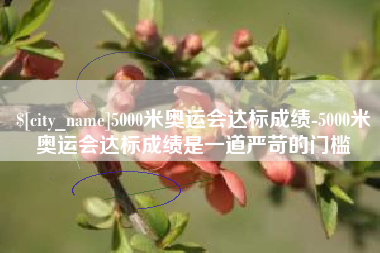 屯昌5000米奥运会达标成绩-5000米奥运会达标成绩是一道严苛的门槛