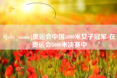 屯昌奥运会中国5000米女子冠军-在奥运会5000米决赛中