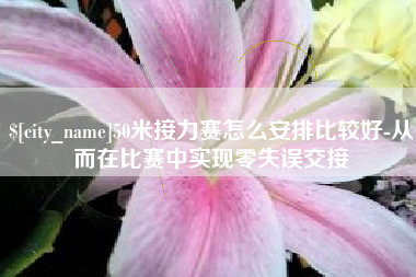 屯昌50米接力赛怎么安排比较好-从而在比赛中实现零失误交接