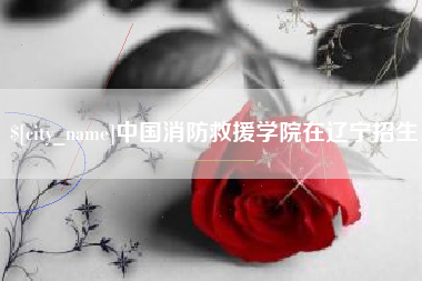 屯昌中国消防救援学院在辽宁招生