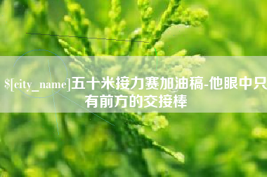 屯昌五十米接力赛加油稿-他眼中只有前方的交接棒