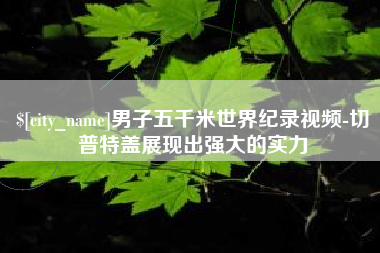 屯昌男子五千米世界纪录视频-切普特盖展现出强大的实力