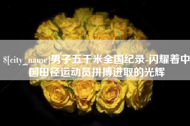 屯昌男子五千米全国纪录-闪耀着中国田径运动员拼搏进取的光辉