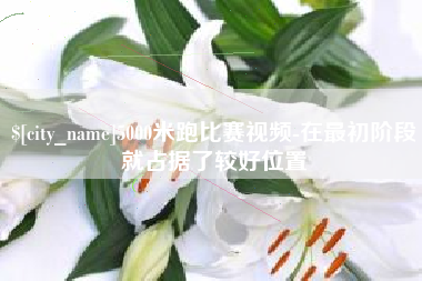 屯昌5000米跑比赛视频-在最初阶段就占据了较好位置