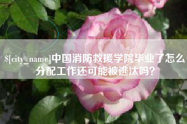 屯昌中国消防救援学院毕业了怎么分配工作还可能被逃汰吗？