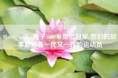 屯昌男子5000米奥运冠军-他们的故事激励着一代又一代的运动员