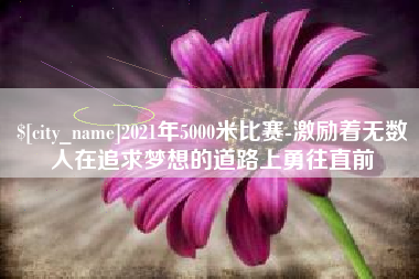 屯昌2021年5000米比赛-激励着无数人在追求梦想的道路上勇往直前