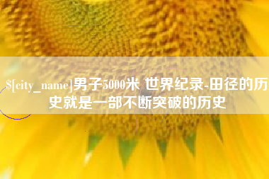 屯昌男子5000米 世界纪录-田径的历史就是一部不断突破的历史