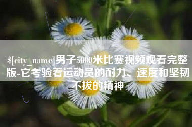 屯昌男子5000米比赛视频观看完整版-它考验着运动员的耐力、速度和坚韧不拔的精神