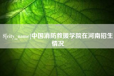 屯昌中国消防救援学院在河南招生情况