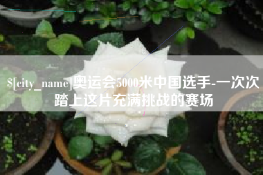 屯昌奥运会5000米中国选手-一次次踏上这片充满挑战的赛场