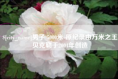 屯昌男子 5000米-原纪录由万米之王贝克勒于2004年创造