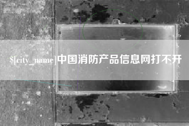 屯昌中国消防产品信息网打不开