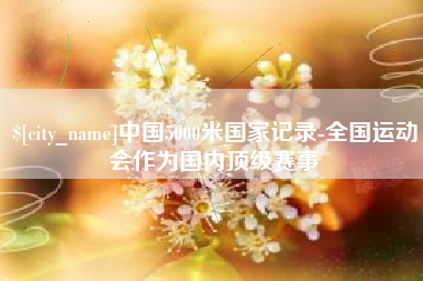 屯昌中国5000米国家记录-全国运动会作为国内顶级赛事