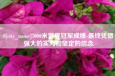 屯昌5000米世界冠军成绩-最终凭借强大的实力和坚定的信念