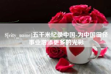 屯昌五千米纪录中国-为中国田径事业增添更多的光彩