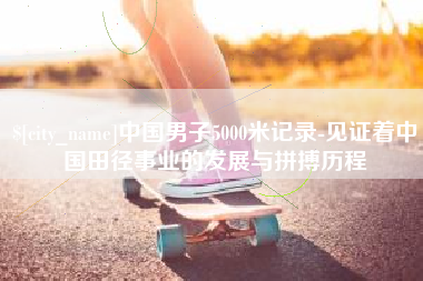 屯昌中国男子5000米记录-见证着中国田径事业的发展与拼搏历程