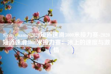 屯昌2020短道速滑3000米接力赛-2020短道速滑3000米接力赛：冰上的速度与激情