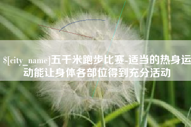 屯昌五千米跑步比赛-适当的热身运动能让身体各部位得到充分活动