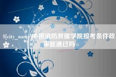 屯昌中国消防救援学院报考条件政审能通过吗