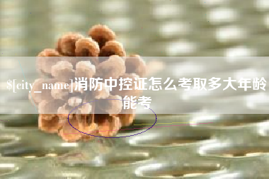 屯昌消防中控证怎么考取多大年龄能考